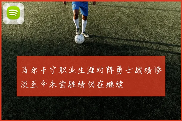 马尔卡宁职业生涯对阵勇士战绩惨淡至今未尝胜绩仍在继续