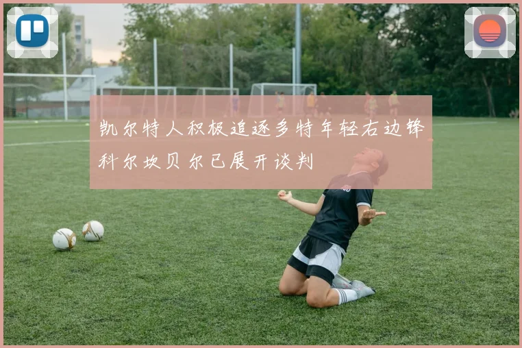 凯尔特人积极追逐多特年轻右边锋科尔坎贝尔已展开谈判