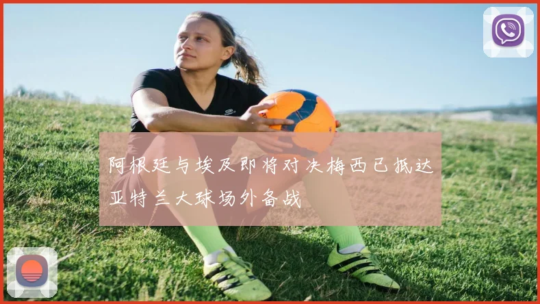 阿根廷与埃及即将对决梅西已抵达亚特兰大球场外备战