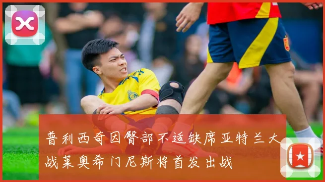 普利西奇因臀部不适缺席亚特兰大战莱奥希门尼斯将首发出战