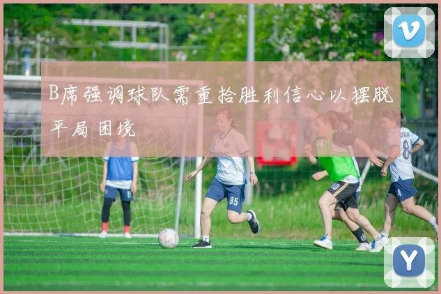 B席强调球队需重拾胜利信心以摆脱平局困境