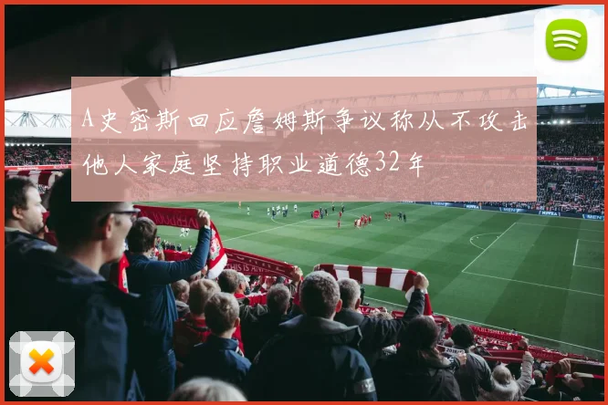 A史密斯回应詹姆斯争议称从不攻击他人家庭坚持职业道德32年