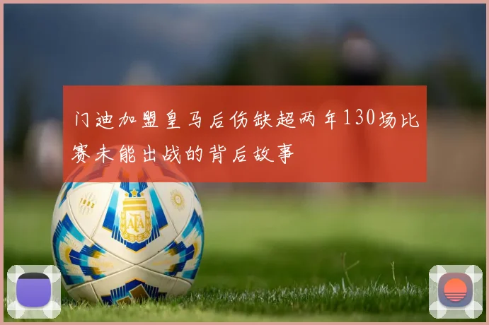 门迪加盟皇马后伤缺超两年130场比赛未能出战的背后故事
