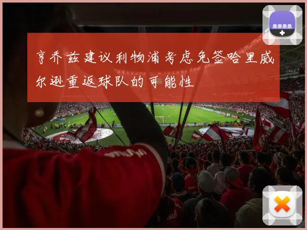 亨乔兹建议利物浦考虑免签哈里威尔逊重返球队的可能性