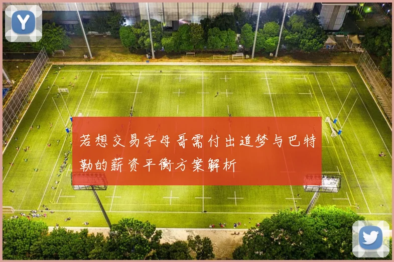若想交易字母哥需付出追梦与巴特勒的薪资平衡方案解析