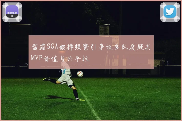雷霆SGA假摔频繁引争议多队质疑其MVP价值与公平性