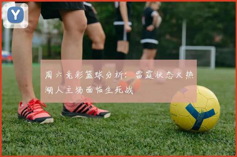 周六竞彩篮球分析：雷霆状态火热湖人主场面临生死战