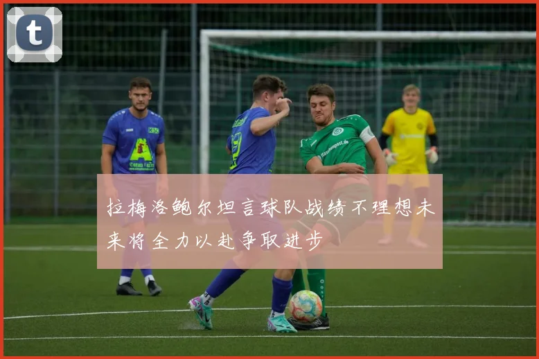 拉梅洛鲍尔坦言球队战绩不理想未来将全力以赴争取进步